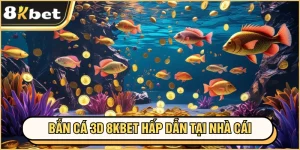 Bắn Cá 3D 8KBET - Siêu Phẩm Ăn Tiền Cho Hội Viên