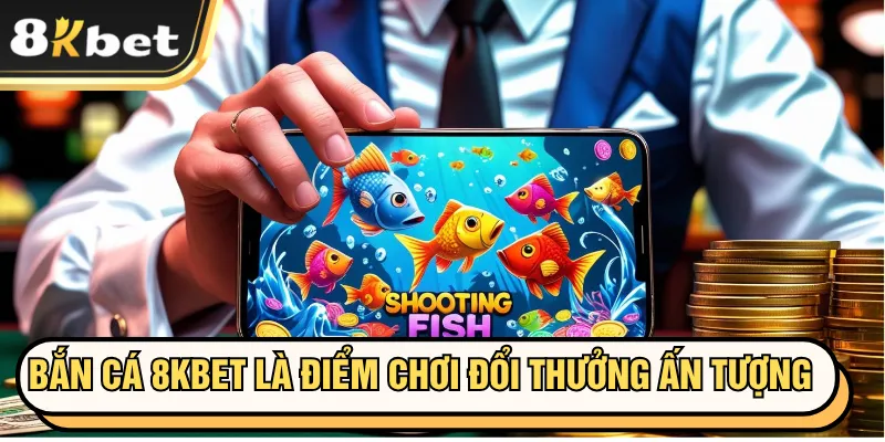 Bắn Cá 8KBET là điểm chơi đổi thưởng ấn tượng
