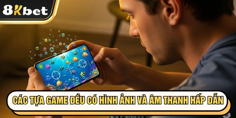 Các tựa game đều có hình ảnh và âm thanh hấp dẫn