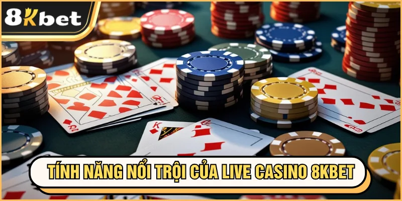 Live Casino 8KBET - Game Top Đầu Sòng Bạc Trực Tuyến 3 Tính năng nổi trội của live casino