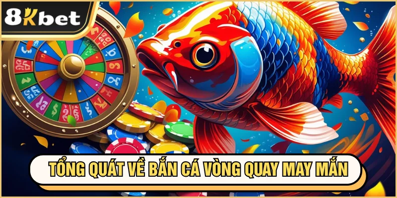 Bắn Cá Vòng Quay May Mắn Đặc Sắc, Hấp Dẫn Tại Nhà Cái 1 Tổng quát về bắn cá vòng quay may mắn
